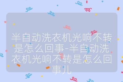半自动洗衣机光响不转是怎么回事-半自动洗衣机光响不转是怎么回事儿