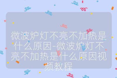 微波炉灯不亮不加热是什么原因-微波炉灯不亮不加热是什么原因视频教程