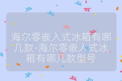 海尔零嵌入式冰箱有哪几款-海尔零嵌入式冰箱有哪几款型号