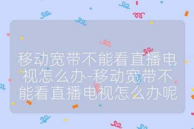 移动宽带不能看直播电视怎么办-移动宽带不能看直播电视怎么办呢
