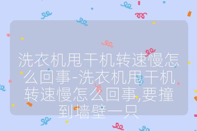 洗衣机甩干机转速慢怎么回事-洗衣机甩干机转速慢怎么回事,要撞到墙壁一只