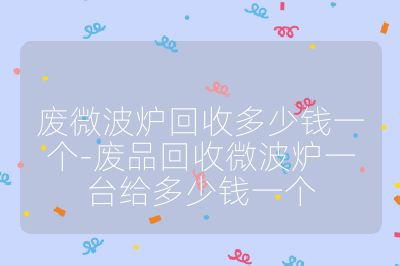 废微波炉回收多少钱一个-废品回收微波炉一台给多少钱一个