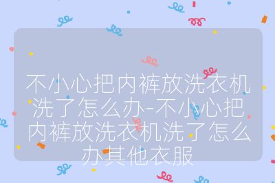 不小心把内裤放洗衣机洗了怎么办-不小心把内裤放洗衣机洗了怎么办其他衣服