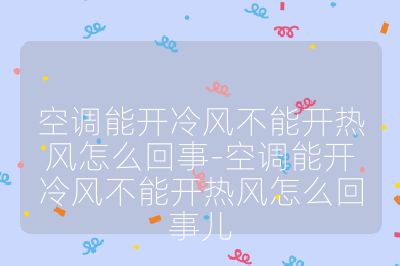 空调能开冷风不能开热风怎么回事-空调能开冷风不能开热风怎么回事儿