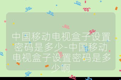 中国移动电视盒子设置密码是多少-中国移动电视盒子设置密码是多少啊