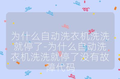 为什么自动洗衣机洗洗就停了-为什么自动洗衣机洗洗就停了没有故障代码