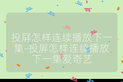 投屏怎样连续播放下一集-投屏怎样连续播放下一集爱奇艺