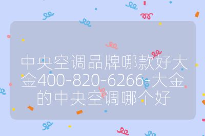 中央空调品牌哪款好大金400-820-6266-大金的中央空调哪个好