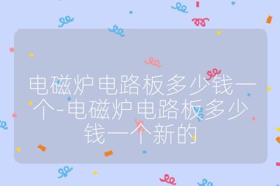 电磁炉电路板多少钱一个-电磁炉电路板多少钱一个新的