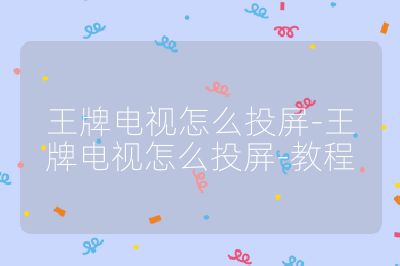 王牌电视怎么投屏-王牌电视怎么投屏-教程