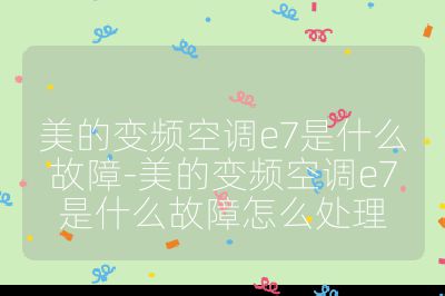 美的变频空调e7是什么故障-美的变频空调e7是什么故障怎么处理