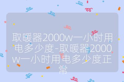 取暖器2000w一小时用电多少度-取暖器2000w一小时用电多少度正常