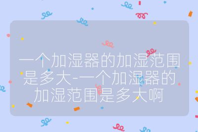 一个加湿器的加湿范围是多大-一个加湿器的加湿范围是多大啊