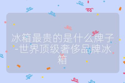 冰箱最贵的是什么牌子-世界顶级奢侈品牌冰箱