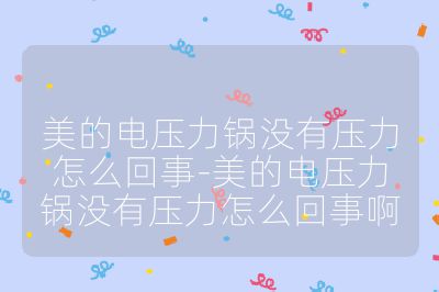 美的电压力锅没有压力怎么回事-美的电压力锅没有压力怎么回事啊