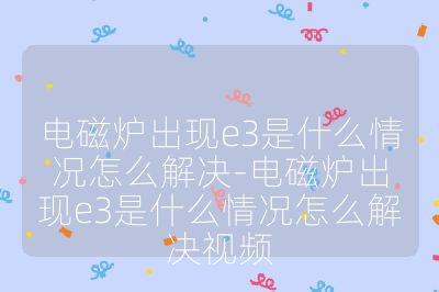 电磁炉出现e3是什么情况怎么解决-电磁炉出现e3是什么情况怎么解决视频