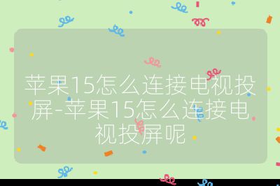 苹果15怎么连接电视投屏-苹果15怎么连接电视投屏呢