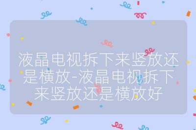 液晶电视拆下来竖放还是横放-液晶电视拆下来竖放还是横放好