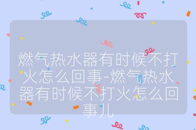 燃气热水器有时候不打火怎么回事-燃气热水器有时候不打火怎么回事儿