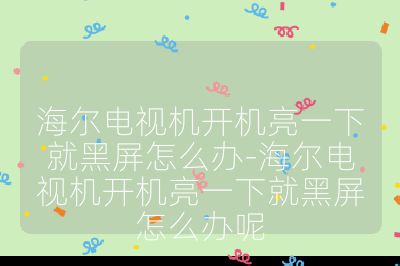 海尔电视机开机亮一下就黑屏怎么办-海尔电视机开机亮一下就黑屏怎么办呢