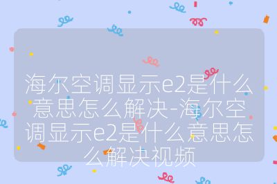 海尔空调显示e2是什么意思怎么解决-海尔空调显示e2是什么意思怎么解决视频