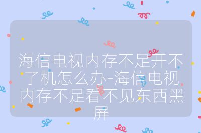 海信电视内存不足开不了机怎么办-海信电视内存不足看不见东西黑屏