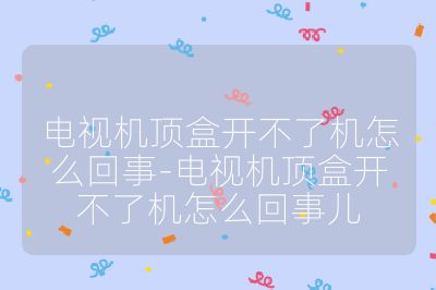 电视机顶盒开不了机怎么回事-电视机顶盒开不了机怎么回事儿