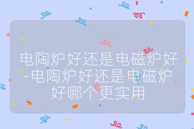 电陶炉好还是电磁炉好-电陶炉好还是电磁炉好哪个更实用