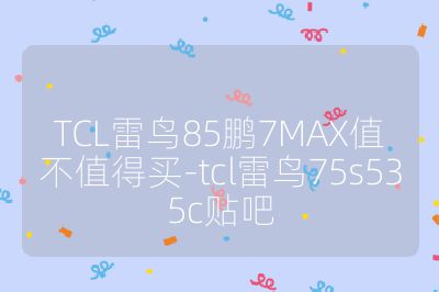 TCL雷鸟85鹏7MAX值不值得买-tcl雷鸟75s535c贴吧