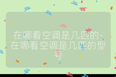 在哪看空调是几匹的-在哪看空调是几匹的型号