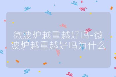 微波炉越重越好吗-微波炉越重越好吗为什么