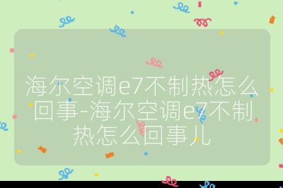 海尔空调e7不制热怎么回事-海尔空调e7不制热怎么回事儿