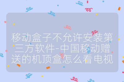 移动盒子不允许安装第三方软件-中国移动赠送的机顶盒怎么看电视