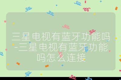 三星电视有蓝牙功能吗-三星电视有蓝牙功能吗怎么连接