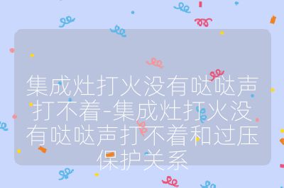 集成灶打火没有哒哒声打不着-集成灶打火没有哒哒声打不着和过压保护关系