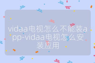vidaa电视怎么不能装app-vidaa电视怎么安装应用