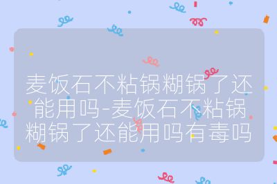 麦饭石不粘锅糊锅了还能用吗-麦饭石不粘锅糊锅了还能用吗有毒吗