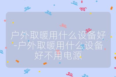 户外取暖用什么设备好-户外取暖用什么设备好不用电源