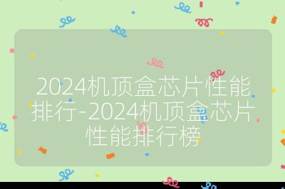 2024机顶盒芯片性能排行-2024机顶盒芯片性能排行榜