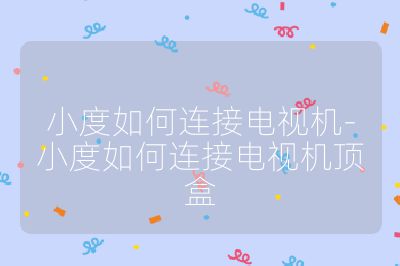 小度如何连接电视机-小度如何连接电视机顶盒