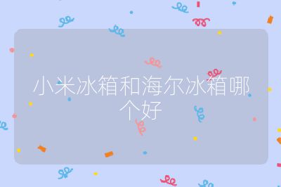 小米冰箱和海尔冰箱哪个好