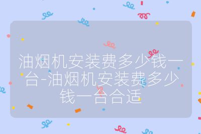 油烟机安装费多少钱一台-油烟机安装费多少钱一台合适