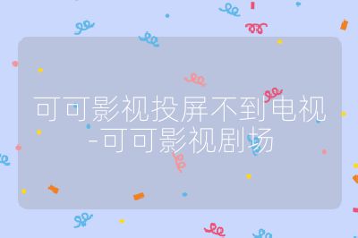 可可影视投屏不到电视-可可影视剧场