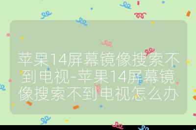 苹果14屏幕镜像搜索不到电视-苹果14屏幕镜像搜索不到电视怎么办