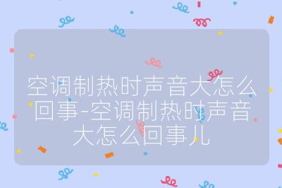 空调制热时声音大怎么回事-空调制热时声音大怎么回事儿