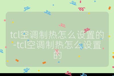 tcl空调制热怎么设置的-tcl空调制热怎么设置的