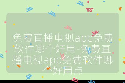 免费直播电视app免费软件哪个好用-免费直播电视app免费软件哪个好用点