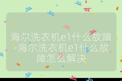 海尔洗衣机e1什么故障-海尔洗衣机e1什么故障怎么解决