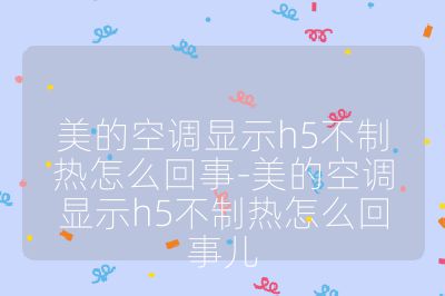 美的空调显示h5不制热怎么回事-美的空调显示h5不制热怎么回事儿
