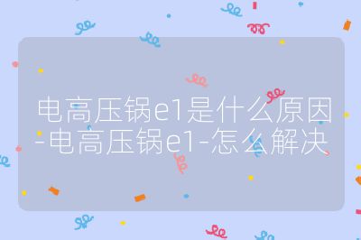 电高压锅e1是什么原因-电高压锅e1-怎么解决